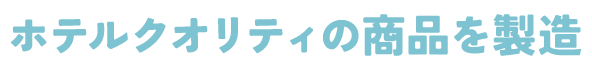 ホテルクオリティの商品を製造